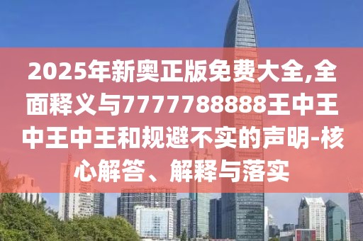 2025年新奧正版免費大全,全面釋義與7777788888王中王中王中王和規(guī)避不實的聲明-核心解答、解釋與落實