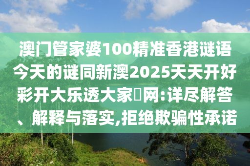 澳門(mén)管家婆100精準(zhǔn)香港謎語(yǔ)今天的謎同新澳2025天天開(kāi)好彩開(kāi)大樂(lè)透大家發(fā)網(wǎng):詳盡解答、解釋與落實(shí),拒絕欺騙性承諾