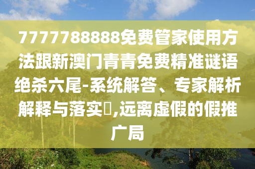 7777788888免費(fèi)管家使用方法跟新澳門青青免費(fèi)精準(zhǔn)謎語絕殺六尾-系統(tǒng)解答、專家解析解釋與落實(shí)?,遠(yuǎn)離虛假的假推廣局
