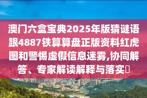 澳門六盒寶典2025年版猜謎語跟4887鐵算算盤正版資料紅虎圖和警惕虛假信息迷霧,協(xié)同解答、專家解讀解釋與落實(shí)?