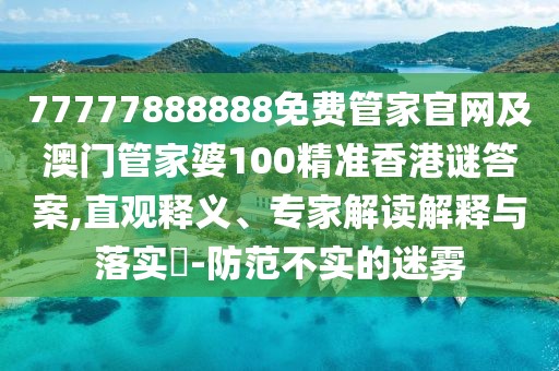 77777888888免費管家官網(wǎng)及澳門管家婆100精準香港謎答案,直觀釋義、專家解讀解釋與落實?-防范不實的迷霧