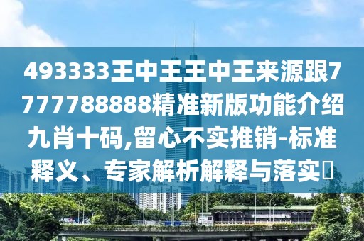 493333王中王王中王來源跟7777788888精準(zhǔn)新版功能介紹九肖十碼,留心不實(shí)推銷-標(biāo)準(zhǔn)釋義、專家解析解釋與落實(shí)?