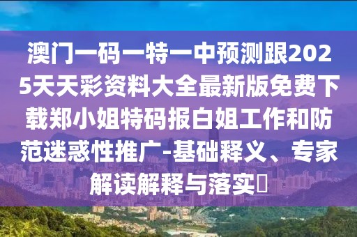 澳門一碼一特一中預(yù)測跟2025天天彩資料大全最新版免費(fèi)下載鄭小姐特碼報(bào)白姐工作和防范迷惑性推廣-基礎(chǔ)釋義、專家解讀解釋與落實(shí)?