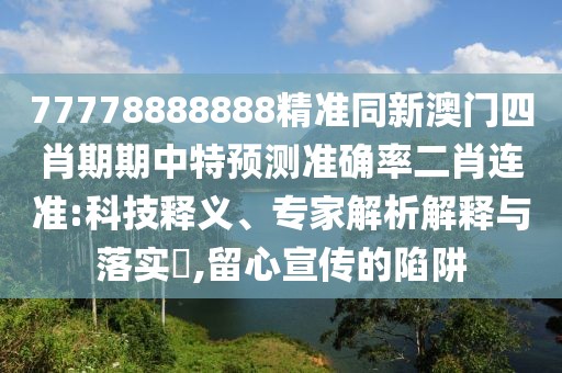 77778888888精準同新澳門四肖期期中特預測準確率二肖連準:科技釋義、專家解析解釋與落實?,留心宣傳的陷阱