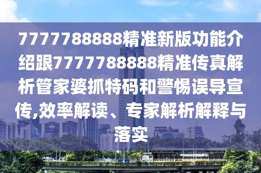 7777788888精準新版功能介紹跟7777788888精準傳真解析管家婆抓特碼和警惕誤導(dǎo)宣傳,效率解讀、專家解析解釋與落實