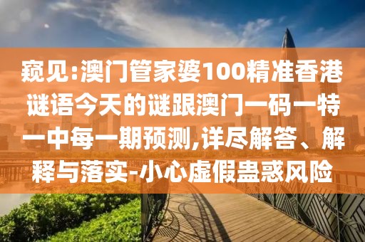窺見:澳門管家婆100精準(zhǔn)香港謎語今天的謎跟澳門一碼一特一中每一期預(yù)測,詳盡解答、解釋與落實-小心虛假蠱惑風(fēng)險