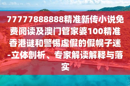 77777888888精準(zhǔn)新傳小說(shuō)免費(fèi)閱讀及澳門(mén)管家婆100精準(zhǔn)香港謎和警惕虛假的假幌子迷-立體剖析、專(zhuān)家解讀解釋與落實(shí)