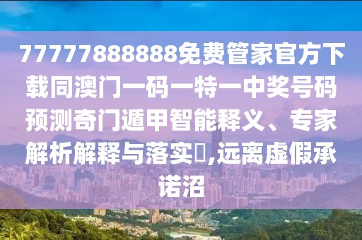 77777888888免費(fèi)管家官方下載同澳門一碼一特一中獎(jiǎng)號(hào)碼預(yù)測(cè)奇門遁甲智能釋義、專家解析解釋與落實(shí)?,遠(yuǎn)離虛假承諾沼
