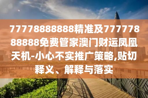77778888888精準(zhǔn)及77777888888免費(fèi)管家澳門財(cái)運(yùn)鳳凰天機(jī)-小心不實(shí)推廣策略,貼切釋義、解釋與落實(shí)