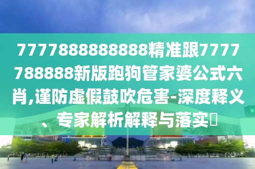 7777888888888精準(zhǔn)跟7777788888新版跑狗管家婆公式六肖,謹(jǐn)防虛假鼓吹危害-深度釋義、專家解析解釋與落實(shí)?