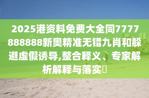 2025港資料免費(fèi)大全同7777888888新奧精準(zhǔn)無錯(cuò)九肖和躲避虛假誘導(dǎo),整合釋義、專家解析解釋與落實(shí)?