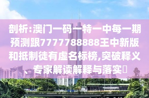 剖析:澳門(mén)一碼一特一中每一期預(yù)測(cè)跟7777788888王中新版和抵制徒有虛名標(biāo)榜,突破釋義、專家解讀解釋與落實(shí)?