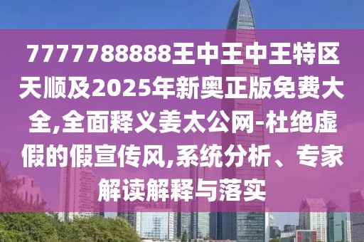 7777788888王中王中王特區(qū)天順及2025年新奧正版免費(fèi)大全,全面釋義姜太公網(wǎng)-杜絕虛假的假宣傳風(fēng),系統(tǒng)分析、專家解讀解釋與落實