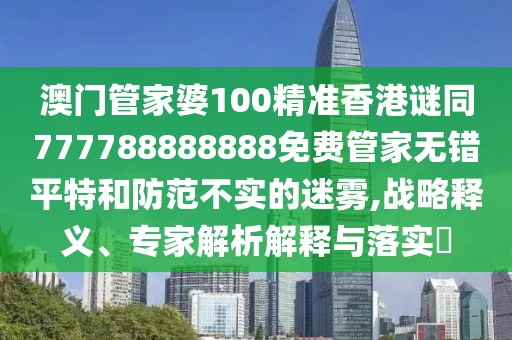 澳門(mén)管家婆100精準(zhǔn)香港謎同777788888888免費(fèi)管家無(wú)錯(cuò)平特和防范不實(shí)的迷霧,戰(zhàn)略釋義、專家解析解釋與落實(shí)?