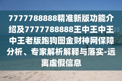 7777788888精準(zhǔn)新版功能介紹及7777788888王中王中王中王老版跑狗圖金財神網(wǎng)保障分析、專家解析解釋與落實(shí)-遠(yuǎn)離虛假信息