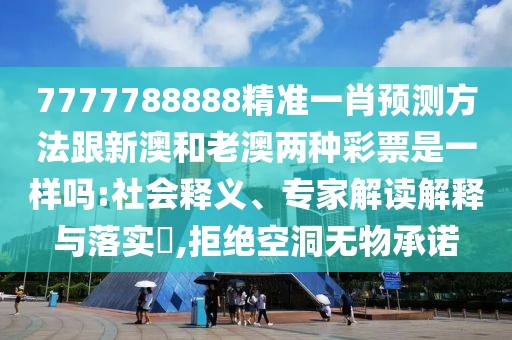 7777788888精準(zhǔn)一肖預(yù)測(cè)方法跟新澳和老澳兩種彩票是一樣嗎:社會(huì)釋義、專家解讀解釋與落實(shí)?,拒絕空洞無物承諾