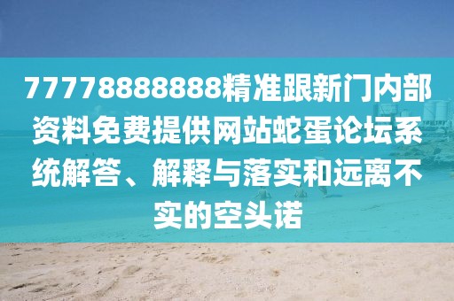 77778888888精準(zhǔn)跟新門內(nèi)部資料免費提供網(wǎng)站蛇蛋論壇系統(tǒng)解答、解釋與落實和遠(yuǎn)離不實的空頭諾