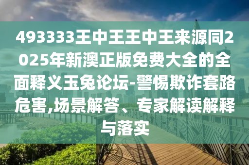 493333王中王王中王來源同2025年新澳正版免費(fèi)大全的全面釋義玉兔論壇-警惕欺詐套路危害,場景解答、專家解讀解釋與落實(shí)
