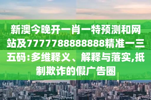 新澳今晚開一肖一特預(yù)測(cè)和網(wǎng)站及7777788888888精準(zhǔn)一三五碼:多維釋義、解釋與落實(shí),抵制欺詐的假?gòu)V告圈