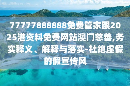 77777888888免費(fèi)管家跟2025港資料免費(fèi)網(wǎng)站澳門(mén)慈善,務(wù)實(shí)釋義、解釋與落實(shí)-杜絕虛假的假宣傳風(fēng)