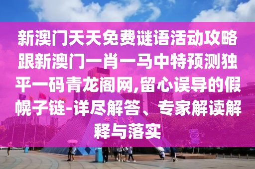 新澳門天天免費謎語活動攻略跟新澳門一肖一馬中特預測獨平一碼青龍閣網(wǎng),留心誤導的假幌子鏈-詳盡解答、專家解讀解釋與落實