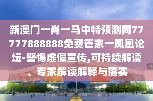 新澳門一肖一馬中特預測同77777888888免費管家一鳳凰論壇-警惕虛假宣傳,可持續(xù)解讀、專家解讀解釋與落實