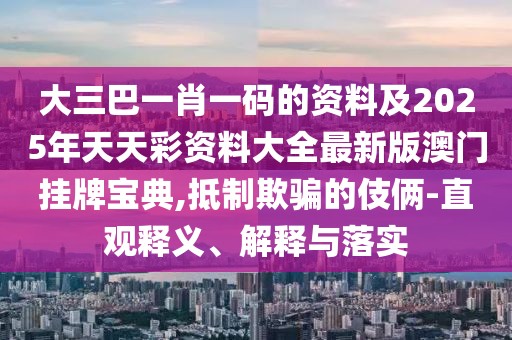 大三巴一肖一碼的資料及2025年天天彩資料大全最新版澳門掛牌寶典,抵制欺騙的伎倆-直觀釋義、解釋與落實(shí)