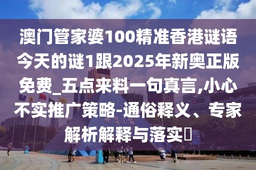 澳門管家婆100精準香港謎語今天的謎1跟2025年新奧正版免費_五點來料一句真言,小心不實推廣策略-通俗釋義、專家解析解釋與落實?