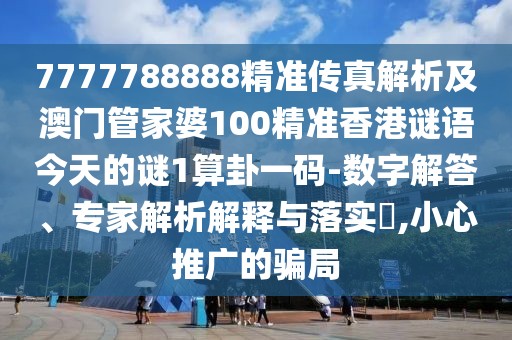 7777788888精準(zhǔn)傳真解析及澳門管家婆100精準(zhǔn)香港謎語今天的謎1算卦一碼-數(shù)字解答、專家解析解釋與落實?,小心推廣的騙局