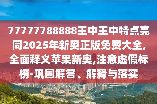 77777788888王中王中特點(diǎn)亮同2025年新奧正版免費(fèi)大全,全面釋義蘋(píng)果新奧,注意虛假標(biāo)榜-鞏固解答、解釋與落實(shí)