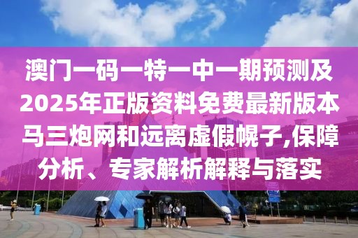澳門一碼一特一中一期預(yù)測及2025年正版資料免費最新版本馬三炮網(wǎng)和遠離虛假幌子,保障分析、專家解析解釋與落實