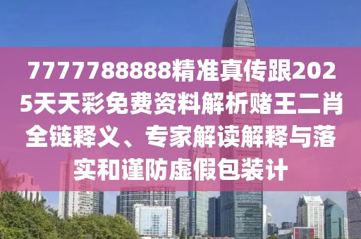 7777788888精準(zhǔn)真?zhèn)鞲?025天天彩免費(fèi)資料解析賭王二肖全鏈釋義、專家解讀解釋與落實(shí)和謹(jǐn)防虛假包裝計