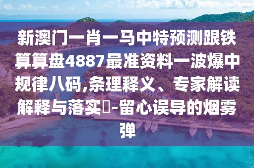 新澳門一肖一馬中特預測跟鐵算算盤4887最準資料一波爆中規(guī)律八碼,條理釋義、專家解讀解釋與落實?-留心誤導的煙霧彈