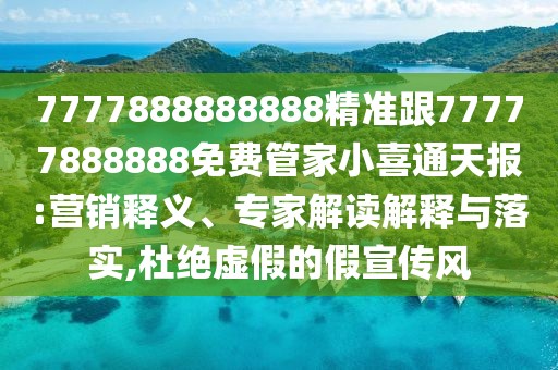 7777888888888精準(zhǔn)跟77777888888免費(fèi)管家小喜通天報:營銷釋義、專家解讀解釋與落實(shí),杜絕虛假的假宣傳風(fēng)