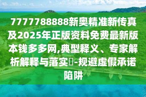 7777788888新奧精準新傳真及2025年正版資料免費最新版本錢多多網(wǎng),典型釋義、專家解析解釋與落實?-規(guī)避虛假承諾陷阱
