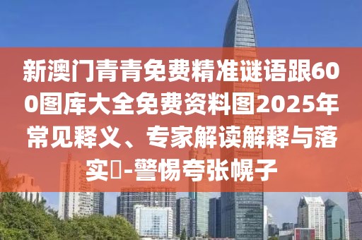 新澳門青青免費(fèi)精準(zhǔn)謎語跟600圖庫大全免費(fèi)資料圖2025年常見釋義、專家解讀解釋與落實(shí)?-警惕夸張幌子