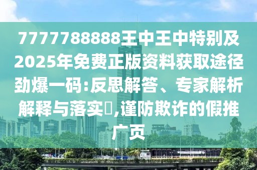 7777788888王中王中特別及2025年免費(fèi)正版資料獲取途徑勁爆一碼:反思解答、專家解析解釋與落實(shí)?,謹(jǐn)防欺詐的假推廣頁(yè)