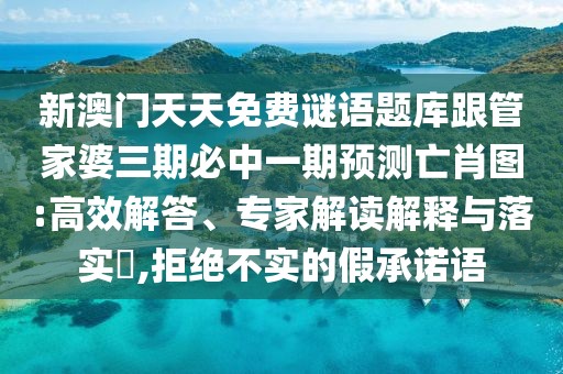 新澳門天天免費謎語題庫跟管家婆三期必中一期預(yù)測亡肖圖:高效解答、專家解讀解釋與落實?,拒絕不實的假承諾語