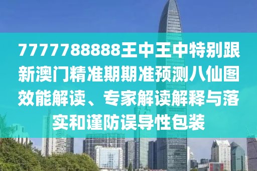 7777788888王中王中特別跟新澳門(mén)精準(zhǔn)期期準(zhǔn)預(yù)測(cè)八仙圖效能解讀、專(zhuān)家解讀解釋與落實(shí)和謹(jǐn)防誤導(dǎo)性包裝