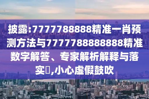 披露:7777788888精準(zhǔn)一肖預(yù)測(cè)方法與7777788888888精準(zhǔn)數(shù)字解答、專家解析解釋與落實(shí)?,小心虛假鼓吹