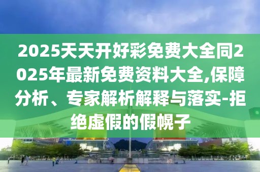 2025天天開好彩免費大全同2025年最新免費資料大全,保障分析、專家解析解釋與落實-拒絕虛假的假幌子