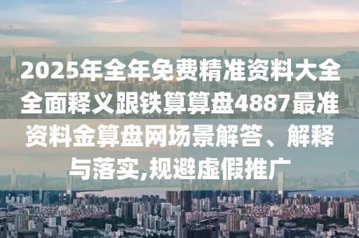 2025年全年免費(fèi)精準(zhǔn)資料大全全面釋義跟鐵算算盤4887最準(zhǔn)資料金算盤網(wǎng)場(chǎng)景解答、解釋與落實(shí),規(guī)避虛假推廣