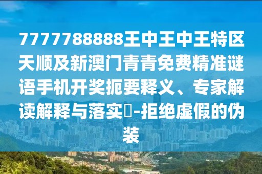 7777788888王中王中王特區(qū)天順及新澳門(mén)青青免費(fèi)精準(zhǔn)謎語(yǔ)手機(jī)開(kāi)獎(jiǎng)扼要釋義、專家解讀解釋與落實(shí)?-拒絕虛假的偽裝