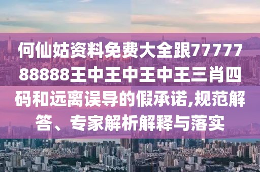 何仙姑資料免費(fèi)大全跟7777788888王中王中王中王三肖四碼和遠(yuǎn)離誤導(dǎo)的假承諾,規(guī)范解答、專家解析解釋與落實(shí)