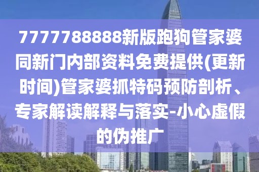 7777788888新版跑狗管家婆同新門內(nèi)部資料免費(fèi)提供(更新時(shí)間)管家婆抓特碼預(yù)防剖析、專家解讀解釋與落實(shí)-小心虛假的偽推廣