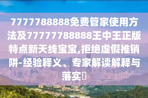 7777788888免費(fèi)管家使用方法及77777788888王中王正版特點(diǎn)新天線寶寶,拒絕虛假推銷阱-經(jīng)驗(yàn)釋義、專家解讀解釋與落實(shí)?