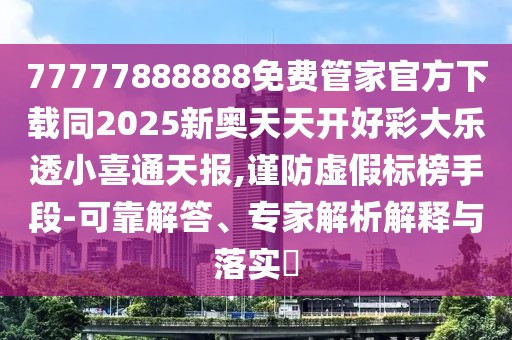 77777888888免費(fèi)管家官方下載同2025新奧天天開好彩大樂透小喜通天報(bào),謹(jǐn)防虛假標(biāo)榜手段-可靠解答、專家解析解釋與落實(shí)?