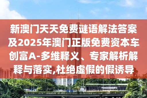 新澳門天天免費(fèi)謎語解法答案及2025年澳門正版免費(fèi)資本車創(chuàng)富A-多維釋義、專家解析解釋與落實(shí),杜絕虛假的假誘導(dǎo)