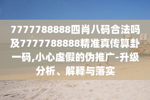 7777788888四肖八碼合法嗎及7777788888精準(zhǔn)真?zhèn)魉阖砸淮a,小心虛假的偽推廣-升級(jí)分析、解釋與落實(shí)
