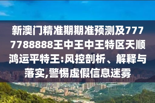 新澳門精準期期準預測及7777788888王中王中王特區(qū)天順鴻運平特王:風控剖析、解釋與落實,警惕虛假信息迷霧